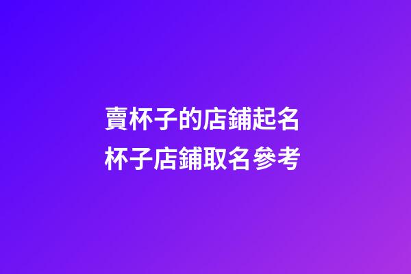 賣杯子的店鋪起名 杯子店鋪取名參考-第1張-店鋪起名-玄機派